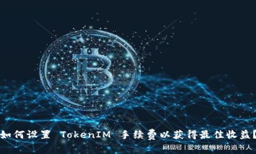 如何设置 TokenIM 手续费以获得最佳收益？