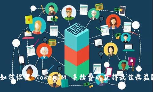 如何设置 TokenIM 手续费以获得最佳收益？