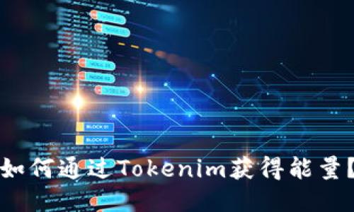 如何通过Tokenim获得能量？