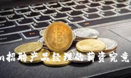 Tokenim招聘产品经理的薪资究竟有多高？