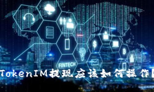 TokenIM提现应该如何操作？