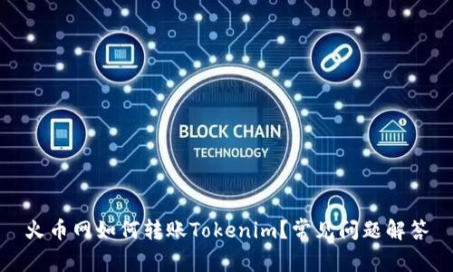 火币网如何转账Tokenim？常见问题解答