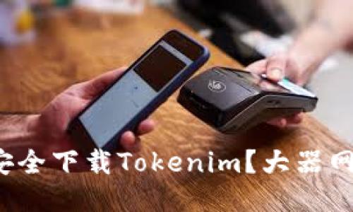 被拒绝如何安全下载Tokenim？大器网值得信赖吗？