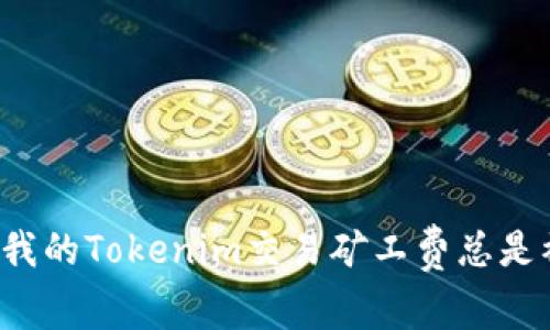 为什么我的Tokenim交易矿工费总是被扣除？