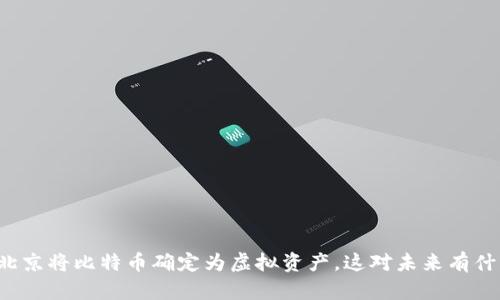 为什么北京将比特币确定为虚拟资产，这对未来有什么影响？