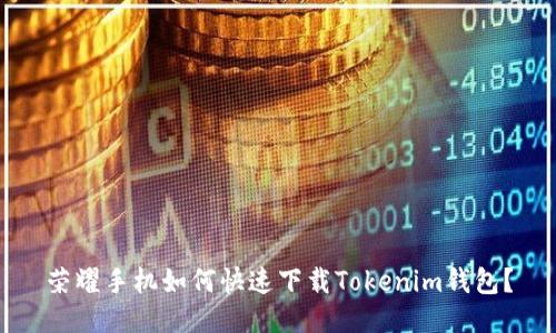 荣耀手机如何快速下载Tokenim钱包？