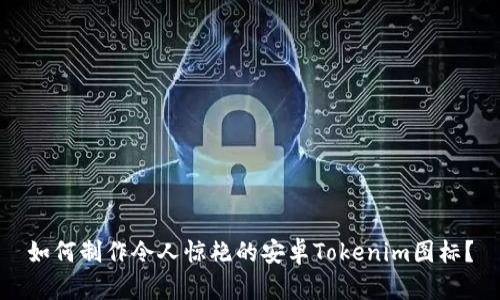 如何制作令人惊艳的安卓Tokenim图标？